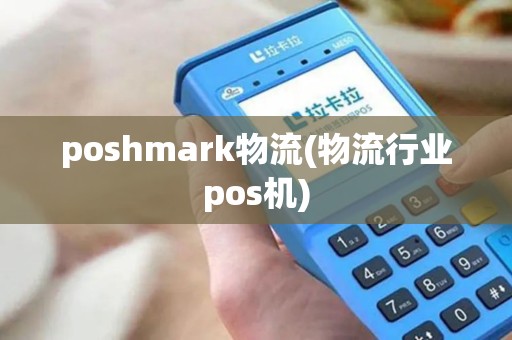 poshmark物流(物流行业pos机) poshmark物流(物流行业pos机)