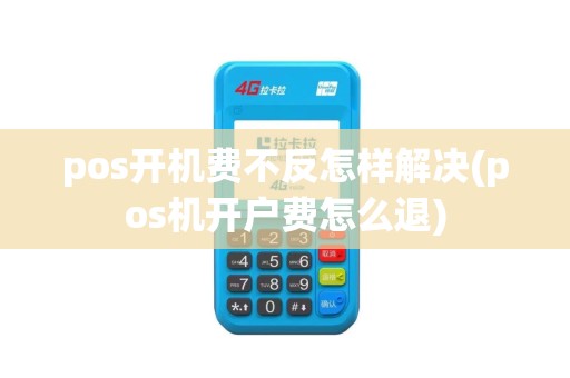 pos开机费不反怎样解决(pos机开户费怎么退) pos开机费不反怎样解决(pos机开户费怎么退)