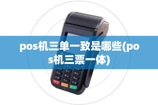pos机三单一致是哪些(pos机三票一体) pos机三单一致是哪些(pos机三票一体)