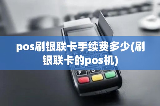 pos刷银联卡手续费多少(刷银联卡的pos机)