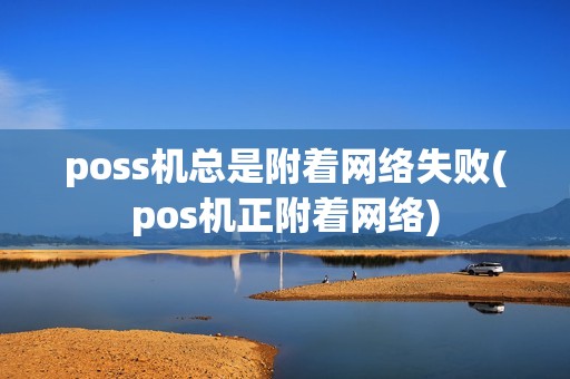 poss机总是附着网络失败(pos机正附着网络)