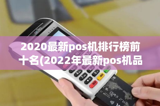 2020最新pos机排行榜前十名(2022年最新pos机品牌)