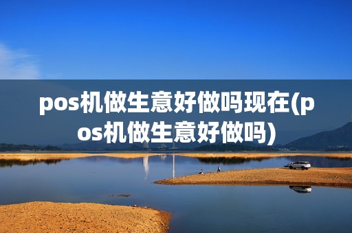 pos机做生意好做吗现在(pos机做生意好做吗)