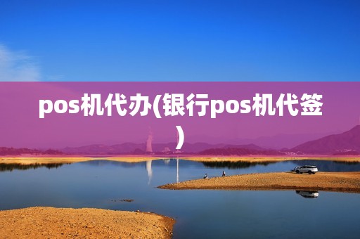 pos机代办(银行pos机代签)
