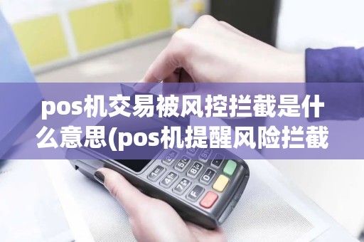 pos机交易被风控拦截是什么意思(pos机提醒风险拦截)