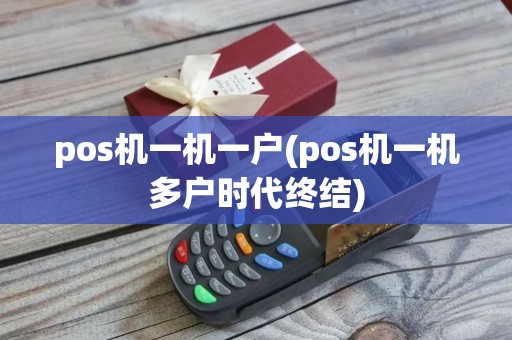 pos机一机一户(pos机一机多户时代终结)