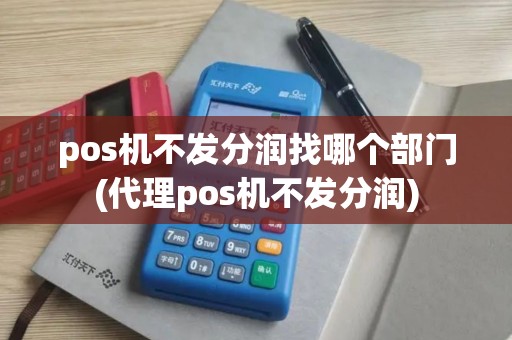 pos机不发分润找哪个部门(代理pos机不发分润)