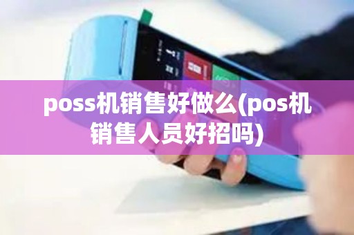 poss机销售好做么(pos机销售人员好招吗)