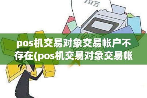 pos机交易对象交易帐户不存在(pos机交易对象交易帐户)