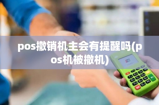 pos撤销机主会有提醒吗(pos机被撤机)