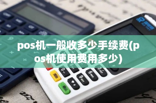 pos机一般收多少手续费(pos机使用费用多少)