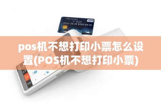 pos机不想打印小票怎么设置(POS机不想打印小票)