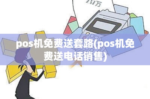 pos机免费送套路(pos机免费送电话销售)