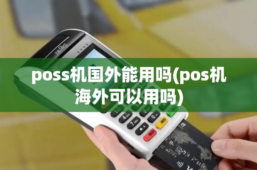 poss机国外能用吗(pos机海外可以用吗)
