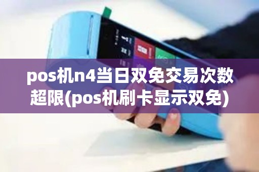 pos机n4当日双免交易次数超限(pos机刷卡显示双免)