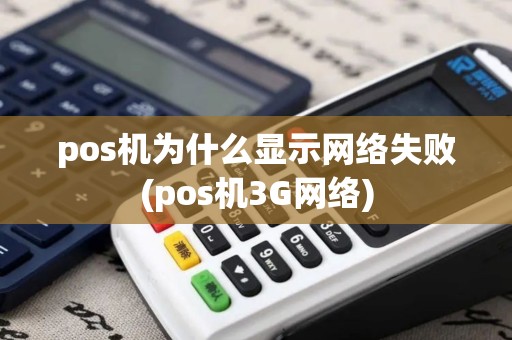pos机为什么显示网络失败(pos机3G网络)