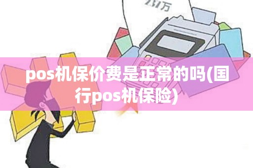 pos机保价费是正常的吗(国行pos机保险)