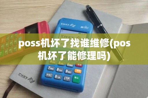 poss机坏了找谁维修(pos机坏了能修理吗)