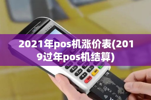 2021年pos机涨价表(2019过年pos机结算)