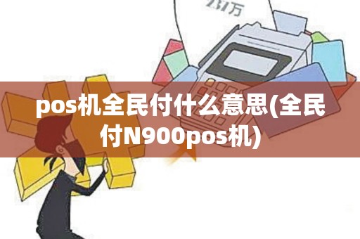 pos机全民付什么意思(全民付N900pos机)