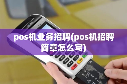pos机业务招聘(pos机招聘简章怎么写) pos机业务招聘(pos机招聘简章怎么写)