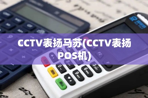 CCTV表扬马苏(CCTV表扬POS机) CCTV表扬马苏(CCTV表扬POS机)