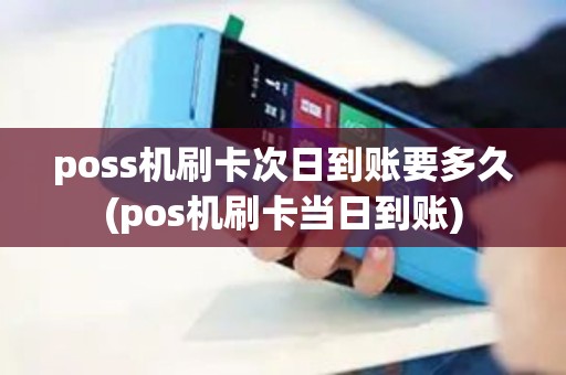 poss机刷卡次日到账要多久(pos机刷卡当日到账) poss机刷卡次日到账要多久(pos机刷卡当日到账)