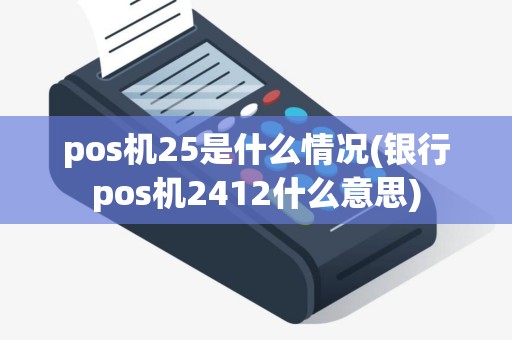 pos机25是什么情况(银行pos机2412什么意思) pos机25是什么情况(银行pos机2412什么意思)