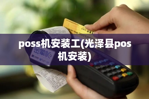 poss机安装工(光泽县pos机安装) poss机安装工(光泽县pos机安装)