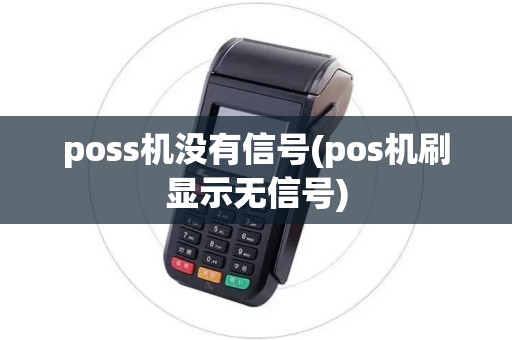 poss机没有信号(pos机刷显示无信号) poss机没有信号(pos机刷显示无信号)