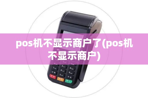 pos机不显示商户了(pos机不显示商户) pos机不显示商户了(pos机不显示商户)