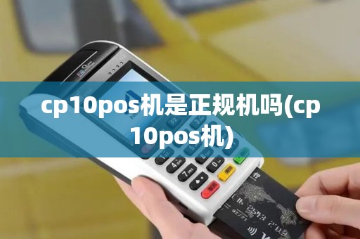 cp10pos机是正规机吗(cp10pos机) cp10pos机是正规机吗(cp10pos机)