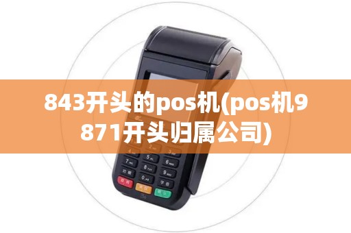 843开头的pos机(pos机9871开头归属公司) 843开头的pos机(pos机9871开头归属公司)