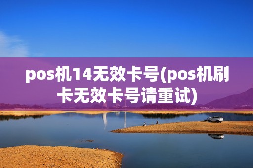 pos机14无效卡号(pos机刷卡无效卡号请重试) pos机14无效卡号(pos机刷卡无效卡号请重试)