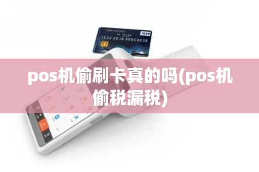 pos机偷刷卡真的吗(pos机偷税漏税) pos机偷刷卡真的吗(pos机偷税漏税)