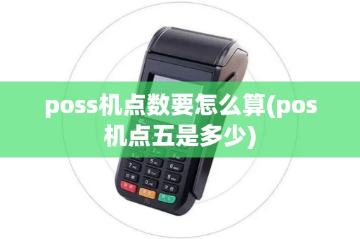 poss机点数要怎么算(pos机点五是多少) poss机点数要怎么算(pos机点五是多少)