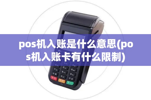 pos机入账是什么意思(pos机入账卡有什么限制) pos机入账是什么意思(pos机入账卡有什么限制)