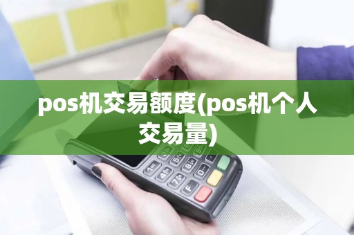 pos机交易额度(pos机个人交易量) pos机交易额度(pos机个人交易量)