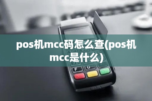 pos机mcc码怎么查(pos机mcc是什么) pos机mcc码怎么查(pos机mcc是什么)