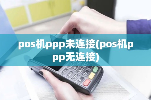 pos机ppp未连接(pos机ppp无连接) pos机ppp未连接(pos机ppp无连接)