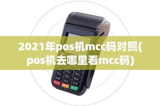 2021年pos机mcc码对照(pos机去哪里看mcc码) 2021年pos机mcc码对照(pos机去哪里看mcc码)