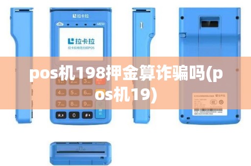 pos机198押金算诈骗吗(pos机19) pos机198押金算诈骗吗(pos机19)