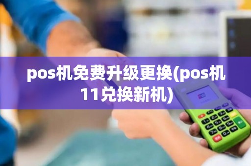 pos机免费升级更换(pos机11兑换新机) pos机免费升级更换(pos机11兑换新机)