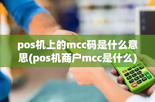 pos机上的mcc码是什么意思(pos机商户mcc是什么) pos机上的mcc码是什么意思(pos机商户mcc是什么)