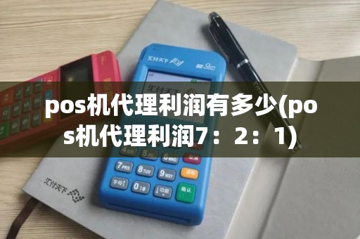 pos机代理利润有多少(pos机代理利润7:2:1) pos机代理利润有多少(pos机代理利润7:2:1)