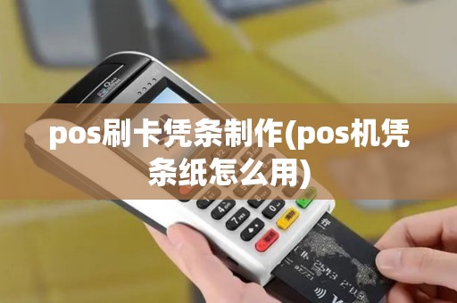 pos刷卡凭条制作(pos机凭条纸怎么用) pos刷卡凭条制作(pos机凭条纸怎么用)