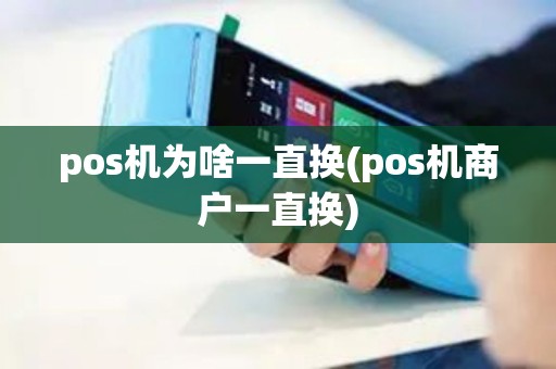 pos机为啥一直换(pos机商户一直换) pos机为啥一直换(pos机商户一直换)