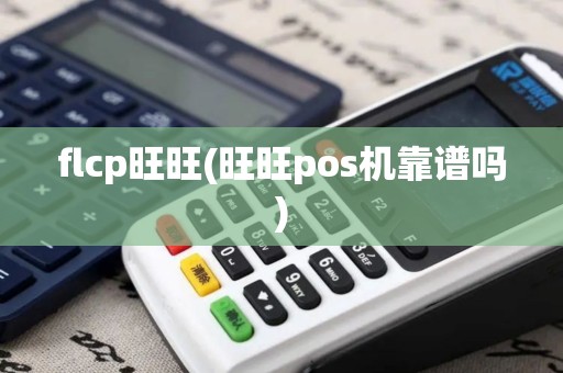 flcp旺旺(旺旺pos机靠谱吗) flcp旺旺(旺旺pos机靠谱吗)