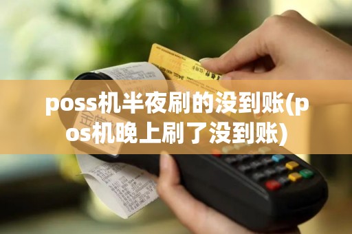 poss机半夜刷的没到账(pos机晚上刷了没到账)