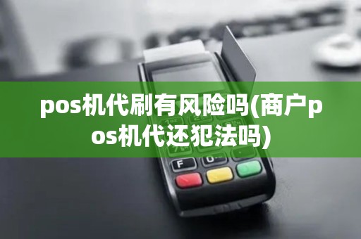 pos机代刷有风险吗(商户pos机代还犯法吗) pos机代刷有风险吗(商户pos机代还犯法吗)